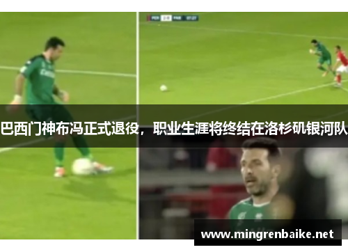 巴西门神布冯正式退役，职业生涯将终结在洛杉矶银河队